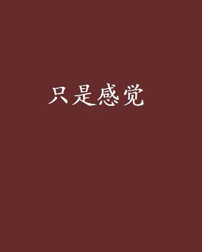 只是感覺(玖澤創作的網路小說) 只是感覺(玖澤創作的網路小說)