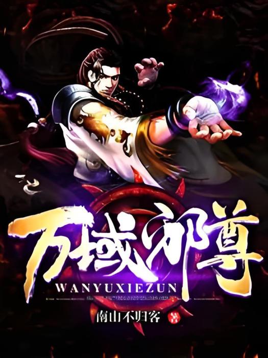 萬域邪尊(南山不歸客創作的網路小說) 萬域邪尊(南山不歸客創作的網路小說)