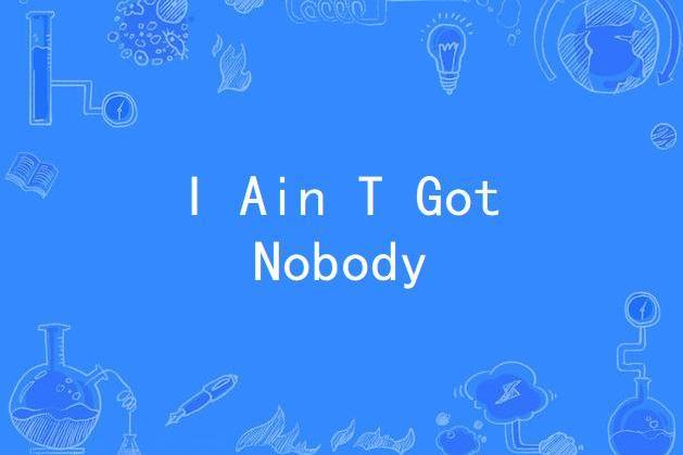 I Ain T Got Nobody I Ain T Got Nobody