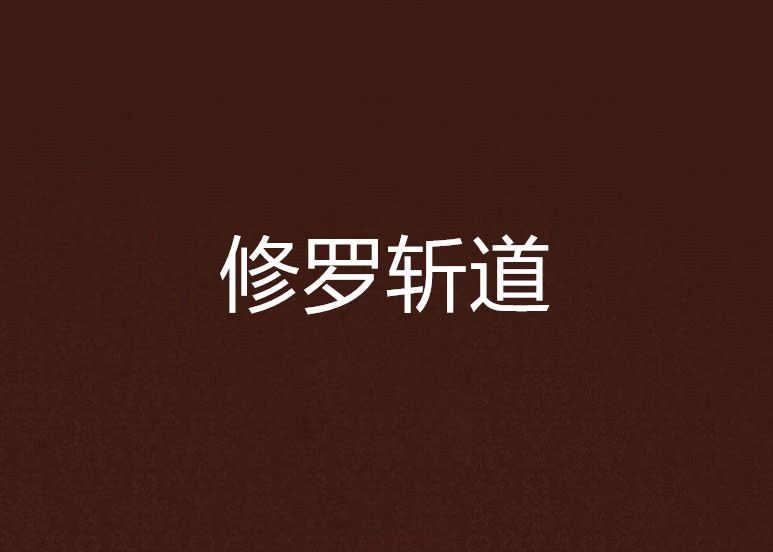 修羅斬道(純情小紹紹創作的古典仙俠小說作品) 修羅斬道(純情小紹紹創作的古典仙俠小說作品)