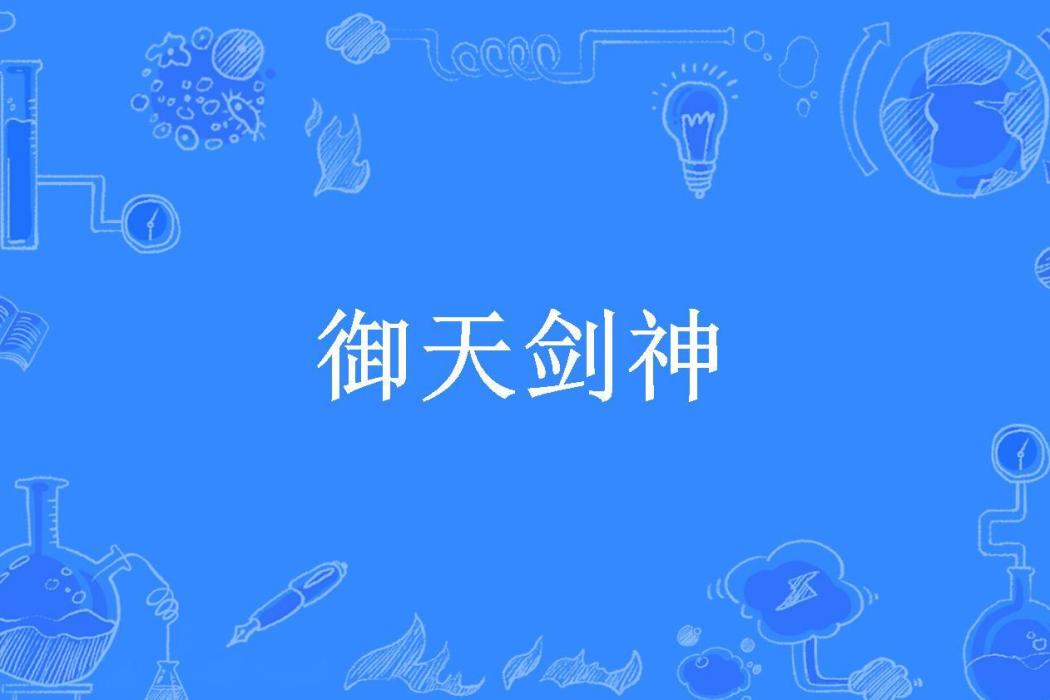 御天劍神(亂世瘋子所著小說) 御天劍神(亂世瘋子所著小說)