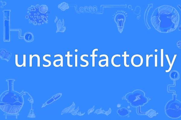 unsatisfactorily unsatisfactorily