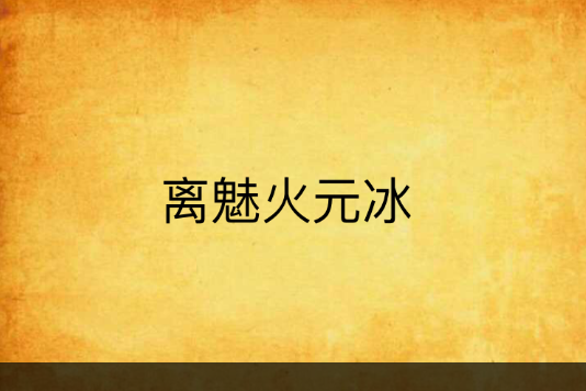 離魅火元冰 離魅火元冰