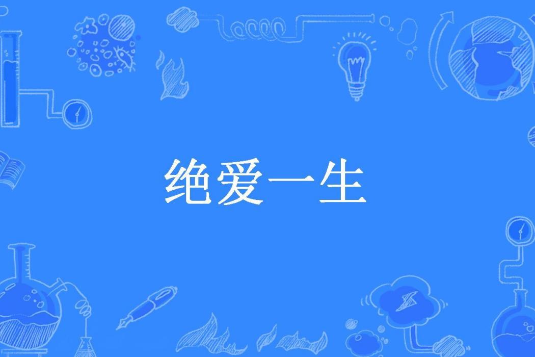 絕愛一生(南月創作的現代言情小說。) 絕愛一生(南月創作的現代言情小說。)