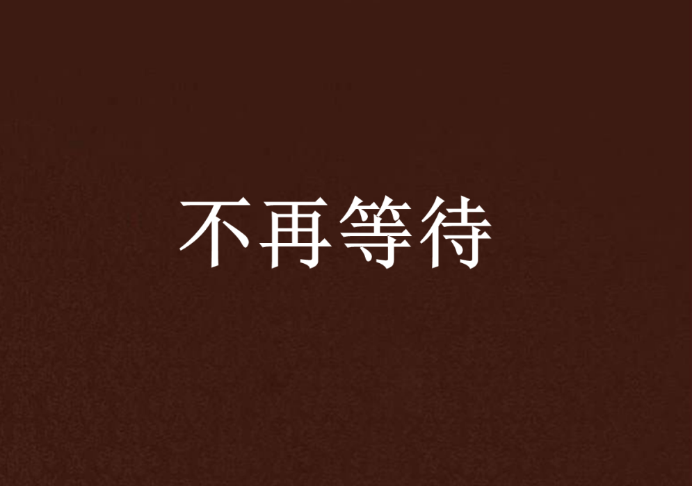 不再等待(MIYAMIYA創作的網路小說) 不再等待(MIYAMIYA創作的網路小說)