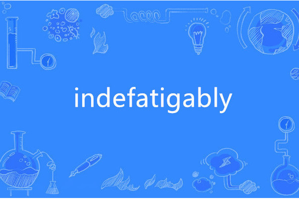 indefatigably indefatigably