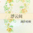浮雲間(滿階梧桐創作的網路小說) 浮雲間(滿階梧桐創作的網路小說)