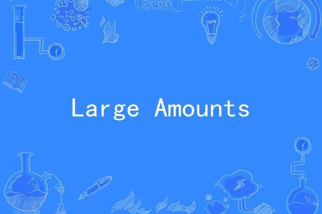 Large Amounts Large Amounts