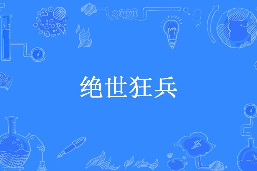絕世狂兵(白痴兔子所著小說) 絕世狂兵(白痴兔子所著小說)