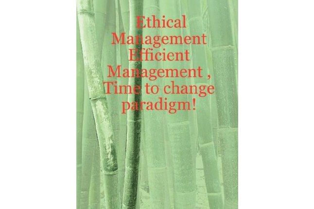 Ethical Management - Efficient Management, Time to Change Paradigm! Ethical Management - Efficient Management, Time to Change Paradigm!