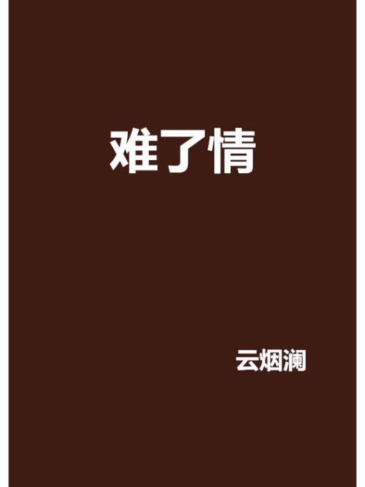 難了情(雲煙瀾創作的網路小說) 難了情(雲煙瀾創作的網路小說)