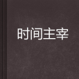 時間主宰(愛吃貓的小魚創作的玄幻小說) 時間主宰(愛吃貓的小魚創作的玄幻小說)