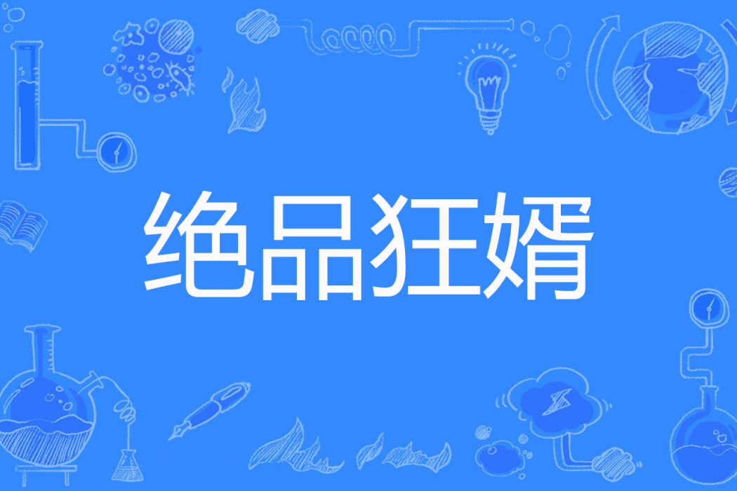 絕品狂婿(綺幕昭著網路小說) 絕品狂婿(綺幕昭著網路小說)