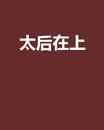太后在上(喝口水也長肉創作的架空歷史言情小說，風格包含惡搞，謝絕考據)