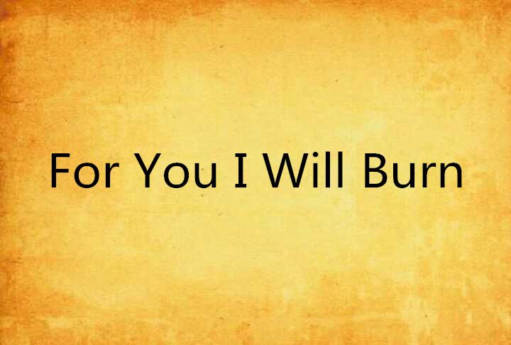 For You I Will Burn For You I Will Burn