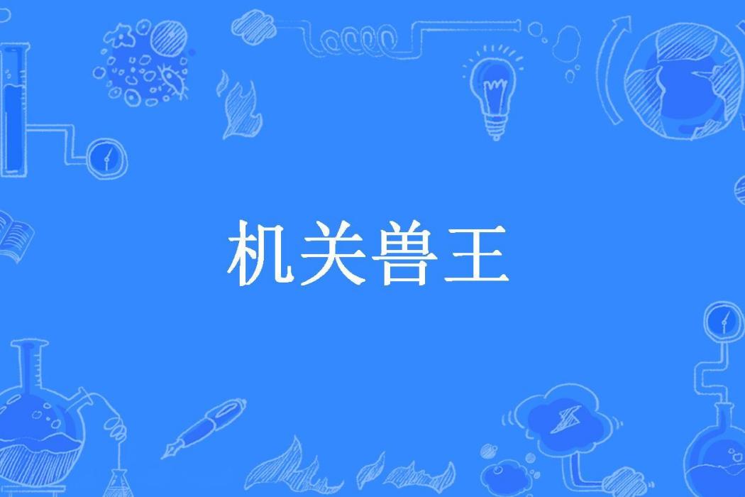 機關獸王(秋江獨釣所著小說) 機關獸王(秋江獨釣所著小說)