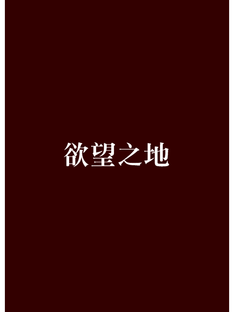 欲望之地(雲遲所著網路連載小說) 欲望之地(雲遲所著網路連載小說)