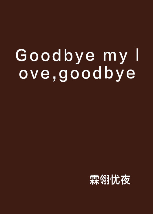 Goodbye my love,goodbye