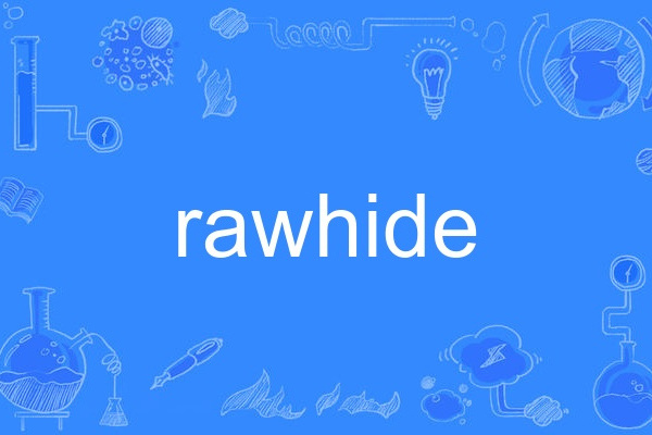 rawhide(英語單詞,指未經鞣製的牛皮,也指生皮鞭) rawhide(英語單詞,指未經鞣製的牛皮,也指生皮鞭)