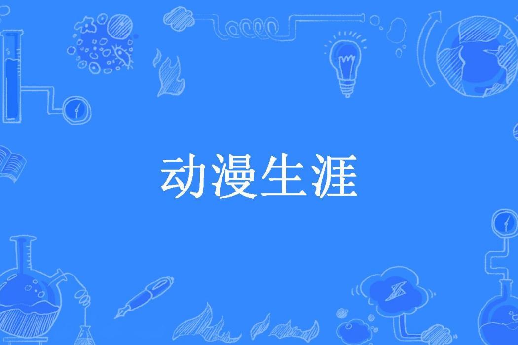 動漫生涯(一壺黑茶所著小說) 動漫生涯(一壺黑茶所著小說)