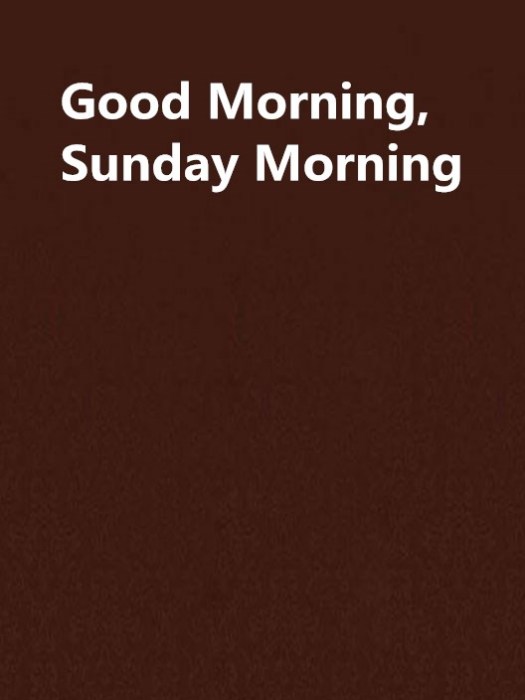 Good Morning,Sunday Morning Good Morning,Sunday Morning