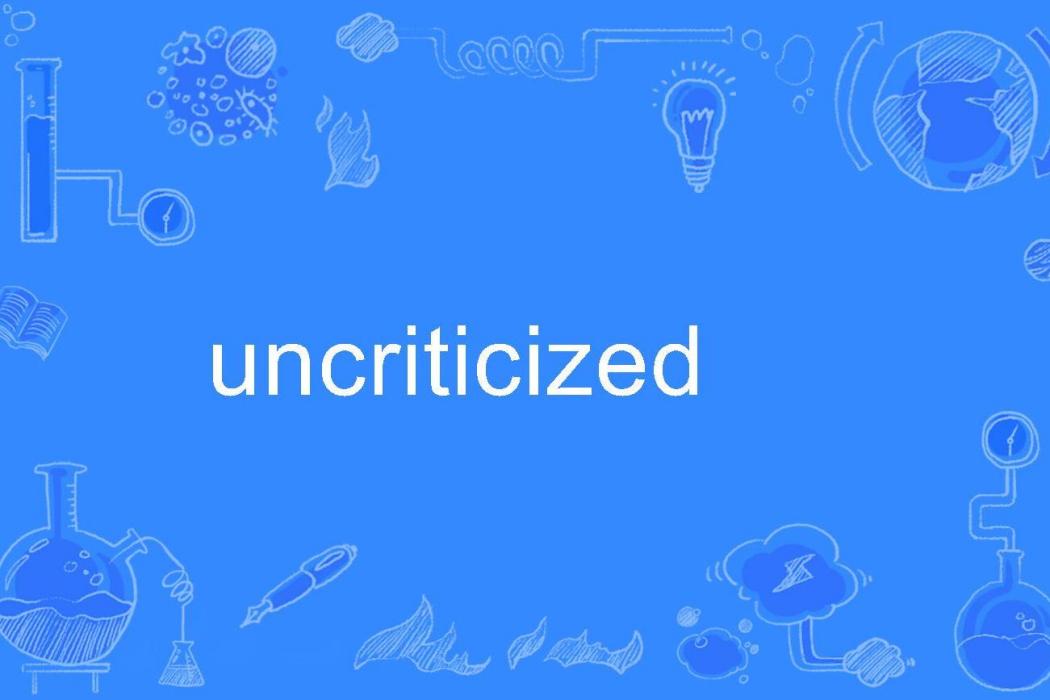 uncriticized uncriticized
