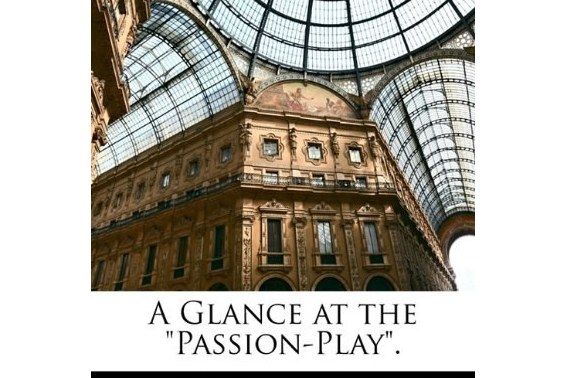 A Glance at the \x22Passion-Play.\x22 A Glance at the \x22Passion-Play.\x22