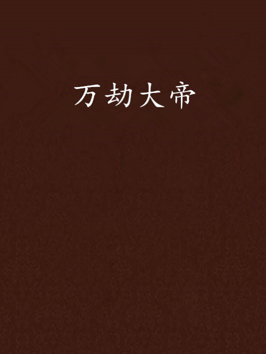 萬劫大帝(嚼嚼創作的網路小說) 萬劫大帝(嚼嚼創作的網路小說)