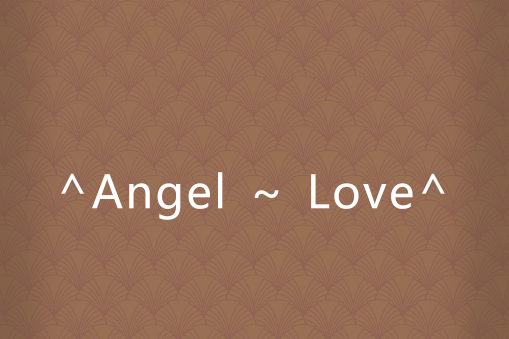 ^Angel ~ Love^ ^Angel ~ Love^