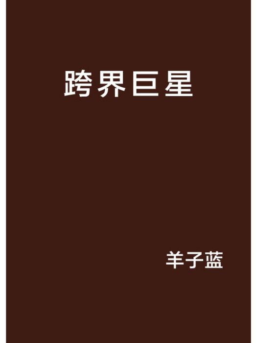 跨界巨星(羊子藍創作的網路小說) 跨界巨星(羊子藍創作的網路小說)