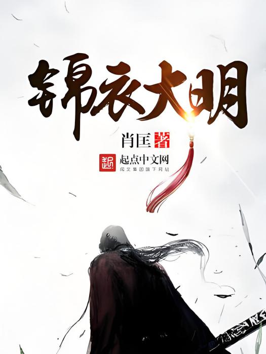錦衣大明(肖匡創作的歷史類網路小說) 錦衣大明(肖匡創作的歷史類網路小說)