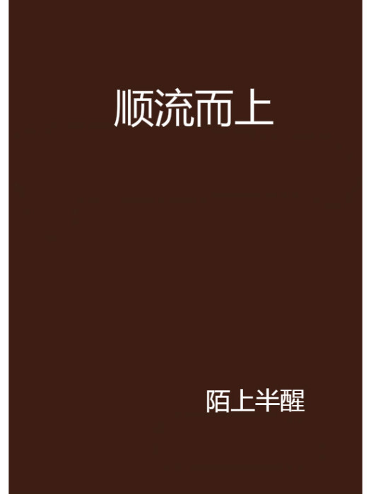順流而上(陌上半醒創作的網路小說) 順流而上(陌上半醒創作的網路小說)