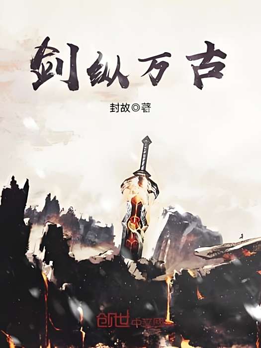 劍縱萬古(封故著網路小說) 劍縱萬古(封故著網路小說)
