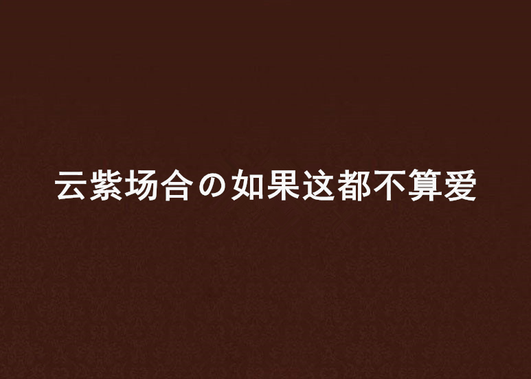 雲紫場合の如果這都不算愛