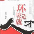 環境造就人才:優秀的員工成就卓越的管理者(環境造就人才) 環境造就人才:優秀的員工成就卓越的管理者(環境造就人才)