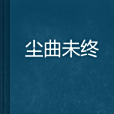 塵曲未終 塵曲未終