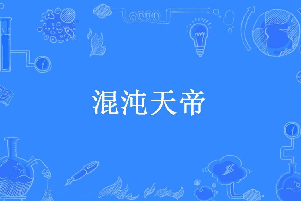 混沌天帝(天地大火所著小說) 混沌天帝(天地大火所著小說)