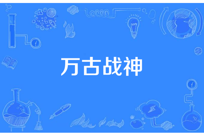 萬古戰神(笑南風所著小說) 萬古戰神(笑南風所著小說)