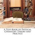A Text-Book of Physical Chemistry, Theory and Practice A Text-Book of Physical Chemistry, Theory and Practice
