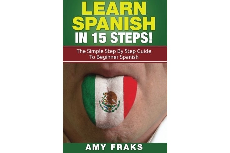Learn Spanish in 15 Steps!: The Simple Step by Step Guide to Beginner Spanish Learn Spanish in 15 Steps!: The Simple Step by Step Guide to Beginner Spanish