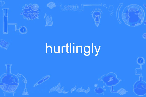 hurtlingly hurtlingly