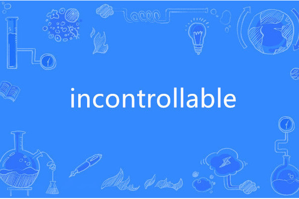 incontrollable incontrollable