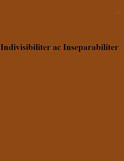 Indivisibiliter ac Inseparabiliter Indivisibiliter ac Inseparabiliter