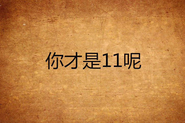 你才是11呢 你才是11呢