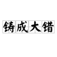 鑄成大錯 鑄成大錯
