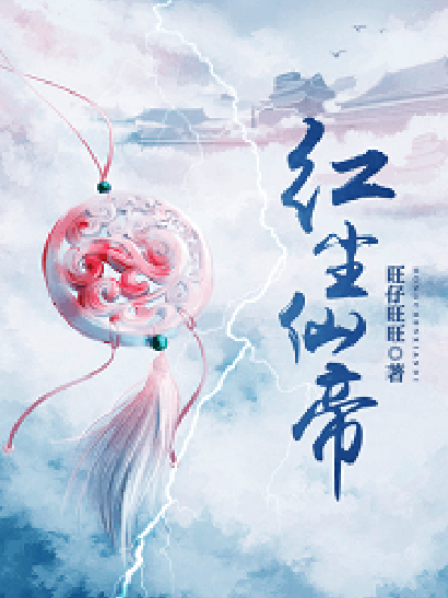 紅塵仙帝(旺仔旺旺本尊創作的小說作品) 紅塵仙帝(旺仔旺旺本尊創作的小說作品)