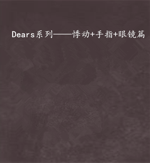 Dears系列——悸動+手指+眼鏡篇