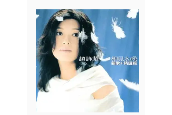 相見太晚(趙詠華《相見太晚精選輯》專輯中的歌曲) 相見太晚(趙詠華《相見太晚精選輯》專輯中的歌曲)