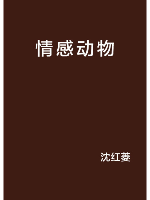 情感動物(沈紅菱創作的網路小說) 情感動物(沈紅菱創作的網路小說)