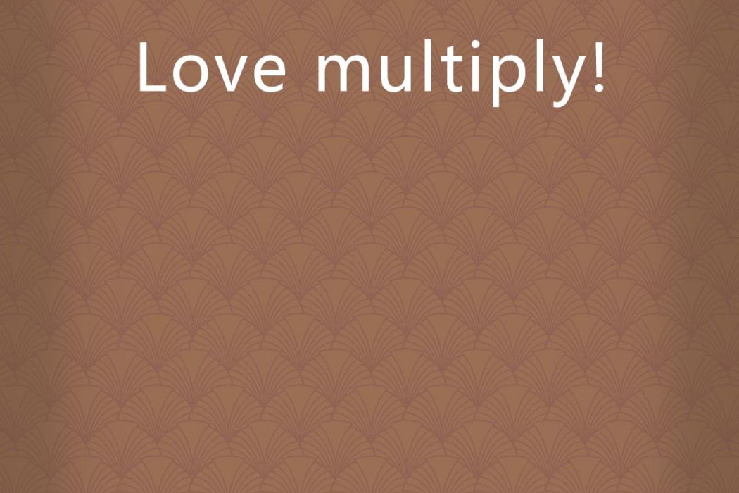 Love multiply! Love multiply!